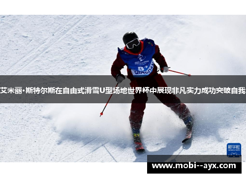 艾米丽·斯特尔斯在自由式滑雪U型场地世界杯中展现非凡实力成功突破自我