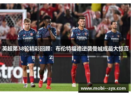 英超第38轮精彩回顾：布伦特福德逆袭曼城成最大惊喜