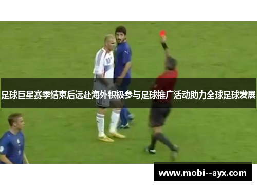 足球巨星赛季结束后远赴海外积极参与足球推广活动助力全球足球发展