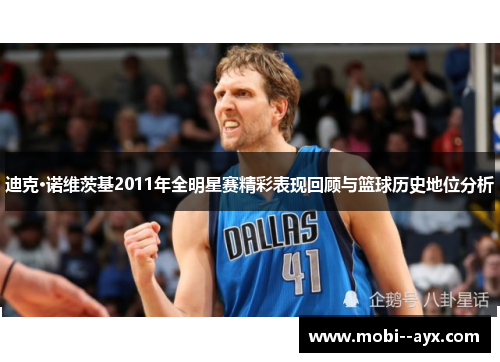 迪克·诺维茨基2011年全明星赛精彩表现回顾与篮球历史地位分析
