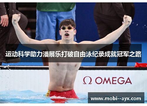 运动科学助力潘展乐打破自由泳纪录成就冠军之路