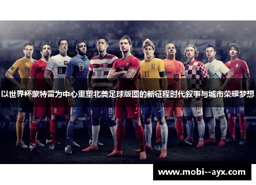以世界杯蒙特雷为中心重塑北美足球版图的新征程时代叙事与城市荣耀梦想 以世界杯蒙特雷为中心重塑北美足球版图的新征程时代叙事与城市荣耀梦想