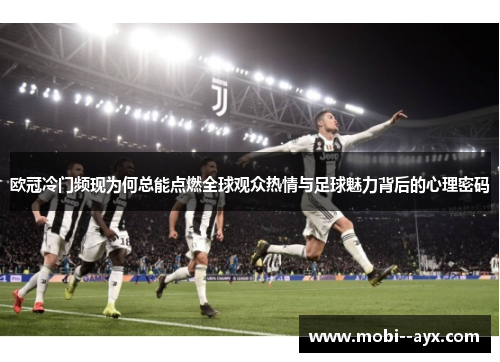 欧冠冷门频现为何总能点燃全球观众热情与足球魅力背后的心理密码 欧冠冷门频现为何总能点燃全球观众热情与足球魅力背后的心理密码