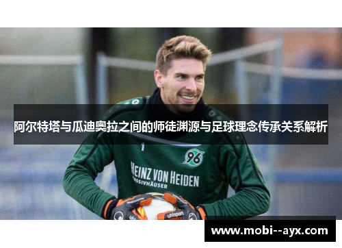 阿尔特塔与瓜迪奥拉之间的师徒渊源与足球理念传承关系解析