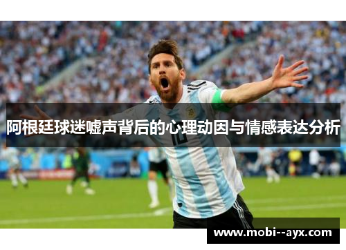 阿根廷球迷嘘声背后的心理动因与情感表达分析