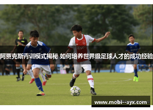 阿贾克斯青训模式揭秘 如何培养世界级足球人才的成功经验