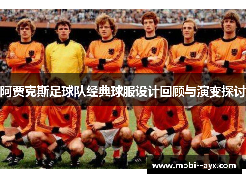 阿贾克斯足球队经典球服设计回顾与演变探讨 阿贾克斯足球队经典球服设计回顾与演变探讨