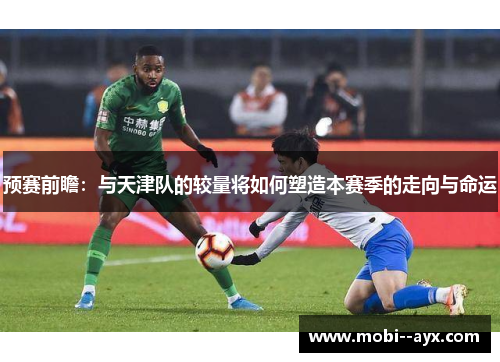 预赛前瞻：与天津队的较量将如何塑造本赛季的走向与命运