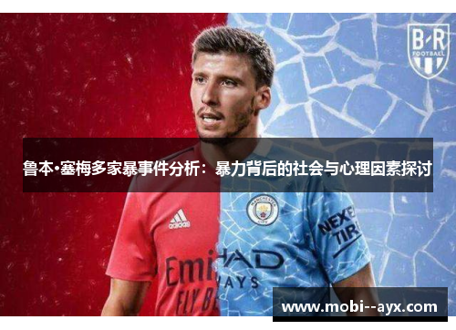 鲁本·塞梅多家暴事件分析：暴力背后的社会与心理因素探讨