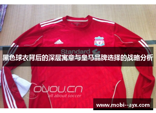 黑色球衣背后的深层寓意与皇马品牌选择的战略分析 黑色球衣背后的深层寓意与皇马品牌选择的战略分析