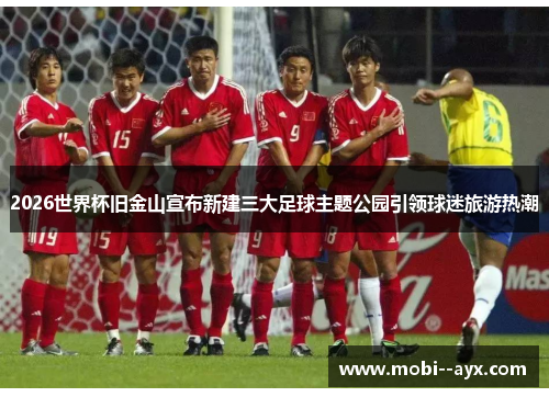 2026世界杯旧金山宣布新建三大足球主题公园引领球迷旅游热潮