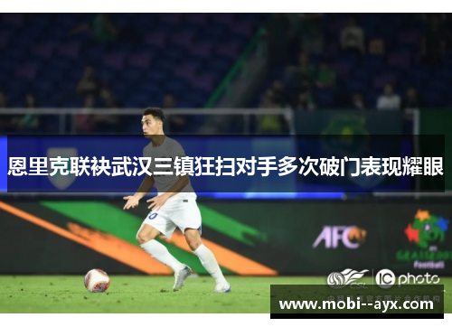 恩里克联袂武汉三镇狂扫对手多次破门表现耀眼 恩里克联袂武汉三镇狂扫对手多次破门表现耀眼