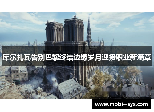 库尔扎瓦告别巴黎终结边缘岁月迎接职业新篇章 库尔扎瓦告别巴黎终结边缘岁月迎接职业新篇章