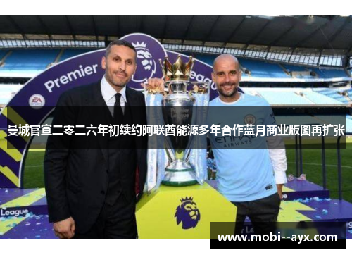 曼城官宣二零二六年初续约阿联酋能源多年合作蓝月商业版图再扩张 曼城官宣二零二六年初续约阿联酋能源多年合作蓝月商业版图再扩张