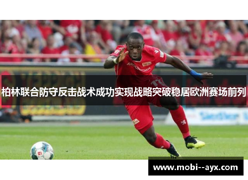 柏林联合防守反击战术成功实现战略突破稳居欧洲赛场前列