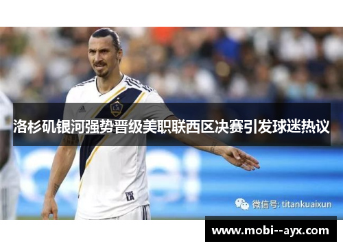 洛杉矶银河强势晋级美职联西区决赛引发球迷热议