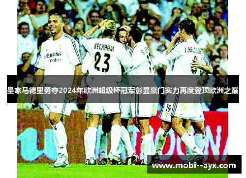 皇家马德里勇夺2024年欧洲超级杯冠军彰显豪门实力再度登顶欧洲之巅