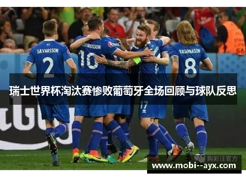瑞士世界杯淘汰赛惨败葡萄牙全场回顾与球队反思 瑞士世界杯淘汰赛惨败葡萄牙全场回顾与球队反思