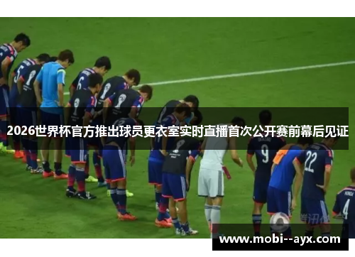 2026世界杯官方推出球员更衣室实时直播首次公开赛前幕后见证