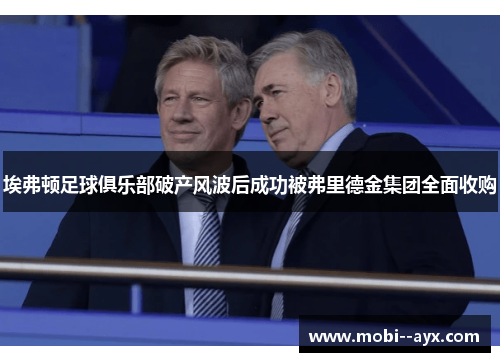 埃弗顿足球俱乐部破产风波后成功被弗里德金集团全面收购 埃弗顿足球俱乐部破产风波后成功被弗里德金集团全面收购