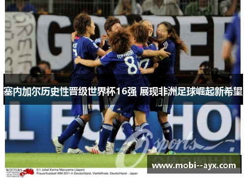 塞内加尔历史性晋级世界杯16强 展现非洲足球崛起新希望