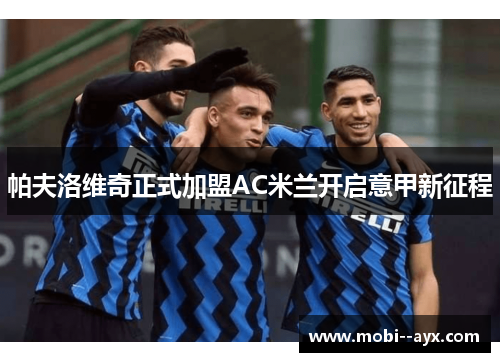 帕夫洛维奇正式加盟AC米兰开启意甲新征程