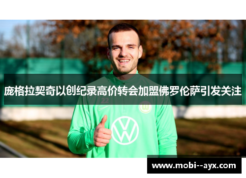 庞格拉契奇以创纪录高价转会加盟佛罗伦萨引发关注