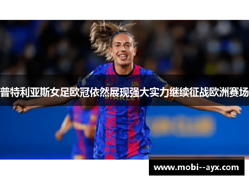 普特利亚斯女足欧冠依然展现强大实力继续征战欧洲赛场