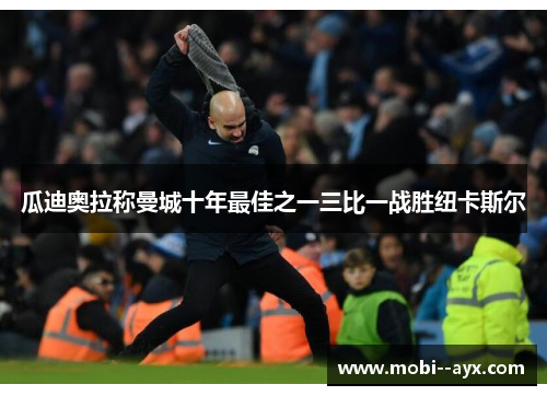 瓜迪奥拉称曼城十年最佳之一三比一战胜纽卡斯尔