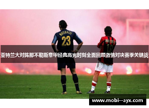 亚特兰大对阵那不勒斯意甲经典高光时刻全面回顾激情对决赛季关键战