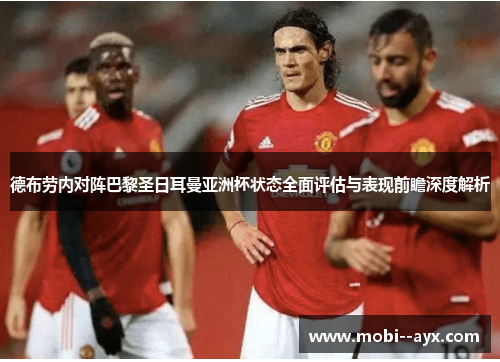 德布劳内对阵巴黎圣日耳曼亚洲杯状态全面评估与表现前瞻深度解析