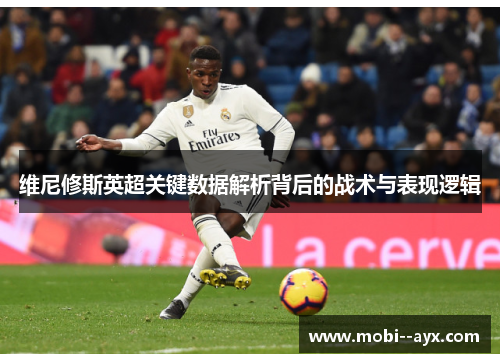 维尼修斯英超关键数据解析背后的战术与表现逻辑