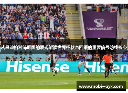 从吕迪格对阵韩国的表现解读世界杯状态回暖的重要信号防线核心