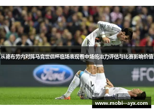 从德布劳内对阵马竞世俱杯临场表现看中场统治力评估与比赛影响价值 从德布劳内对阵马竞世俱杯临场表现看中场统治力评估与比赛影响价值