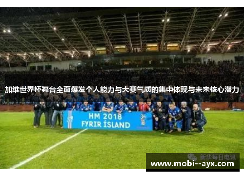 加维世界杯舞台全面爆发个人能力与大赛气质的集中体现与未来核心潜力