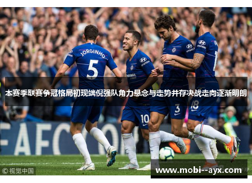 本赛季联赛争冠格局初现端倪强队角力悬念与走势并存决战走向逐渐明朗