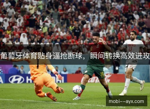 葡萄牙体育贴身逼抢断球,瞬间转换高效进攻 葡萄牙体育贴身逼抢断球,瞬间转换高效进攻