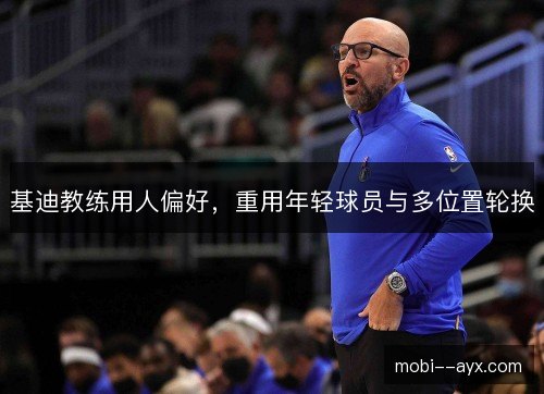 基迪教练用人偏好,重用年轻球员与多位置轮换 基迪教练用人偏好,重用年轻球员与多位置轮换