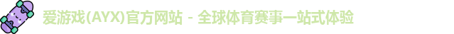 爱游戏(AYX)官方网站 - 全球体育赛事一站式体验